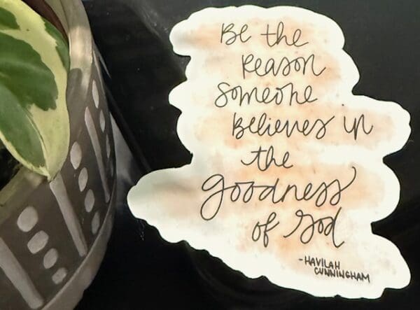 A sticker with the words " be the reason someone believes in goodness of god ".