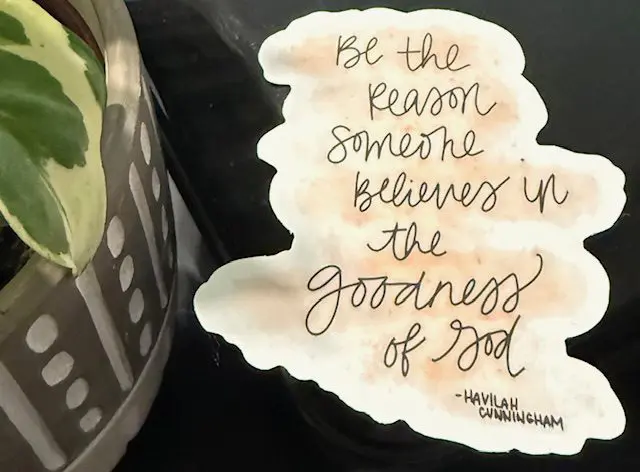 A sticker with the words " be the reason someone believes in goodness of god ".